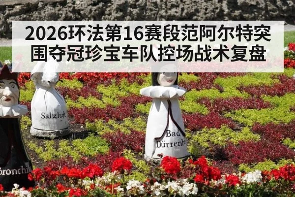 2026环法第16赛段范阿尔特突围夺冠珍宝车队控场战术复盘